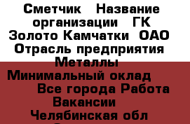 Сметчик › Название организации ­ ГК Золото Камчатки, ОАО › Отрасль предприятия ­ Металлы › Минимальный оклад ­ 35 000 - Все города Работа » Вакансии   . Челябинская обл.,Златоуст г.